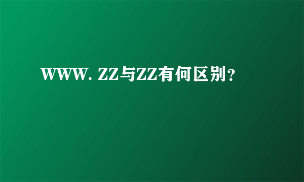 WWW. ZZ与ZZ有何区别？