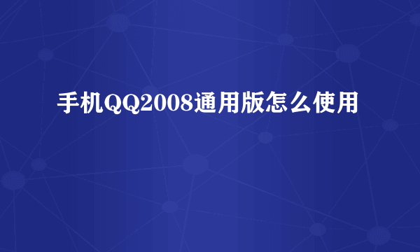 手机QQ2008通用版怎么使用