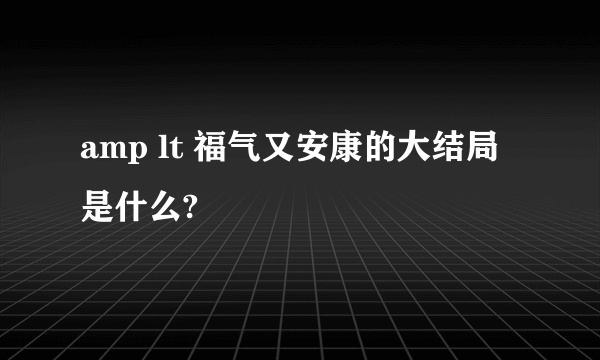 amp lt 福气又安康的大结局是什么?