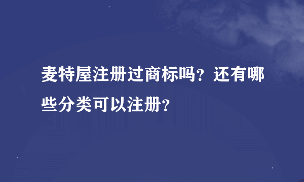 麦特屋注册过商标吗？还有哪些分类可以注册？