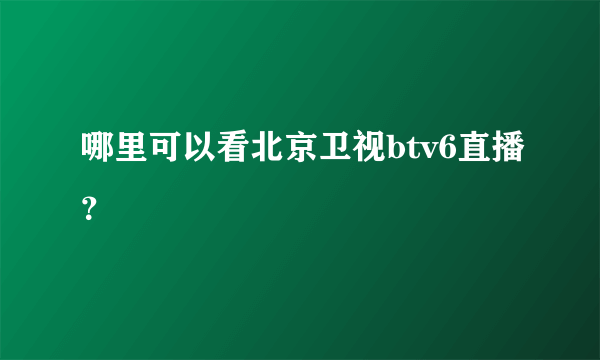 哪里可以看北京卫视btv6直播？