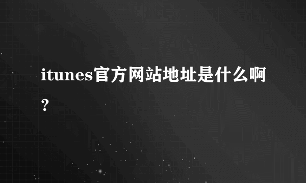 itunes官方网站地址是什么啊?