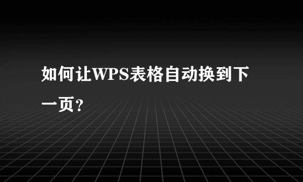 如何让WPS表格自动换到下一页？