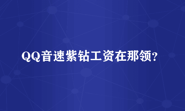QQ音速紫钻工资在那领？