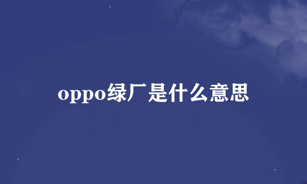 oppo绿厂是什么意思