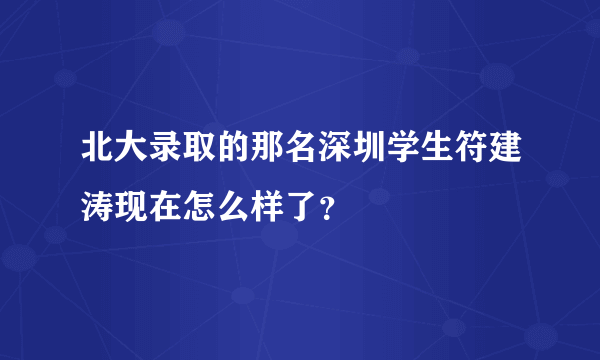 北大录取的那名深圳学生符建涛现在怎么样了？