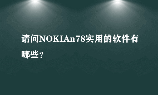 请问NOKIAn78实用的软件有哪些？