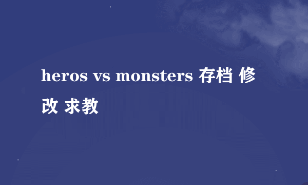 heros vs monsters 存档 修改 求教