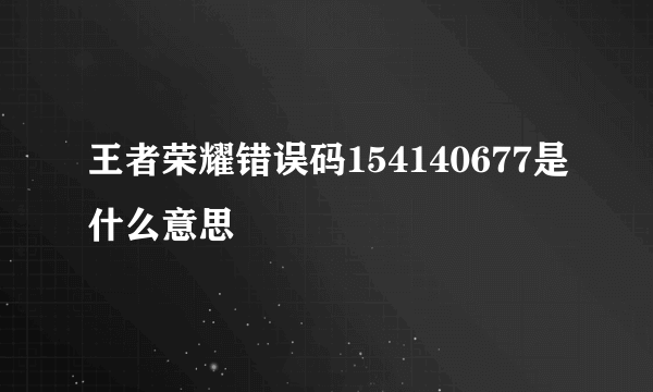 王者荣耀错误码154140677是什么意思