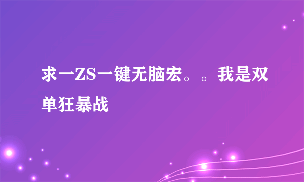 求一ZS一键无脑宏。。我是双单狂暴战