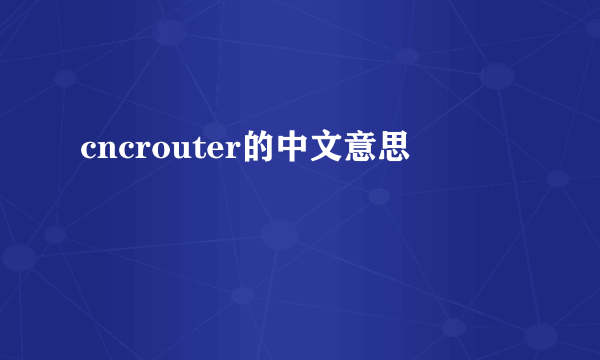cncrouter的中文意思