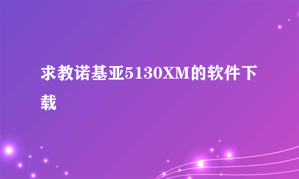 求教诺基亚5130XM的软件下载
