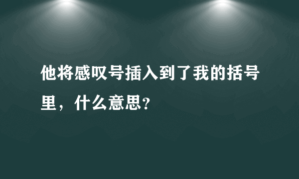 他将感叹号插入到了我的括号里，什么意思？