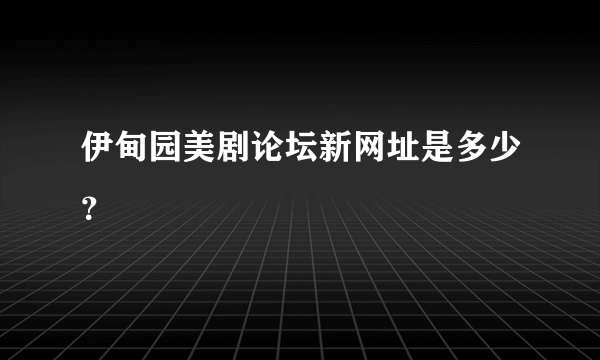 伊甸园美剧论坛新网址是多少？