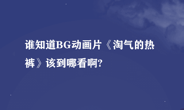 谁知道BG动画片《淘气的热裤》该到哪看啊?