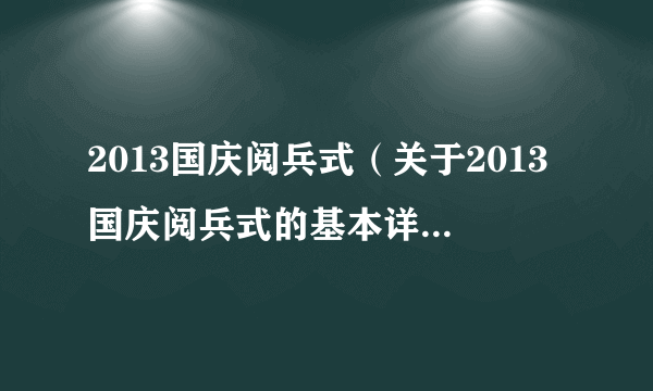 2013国庆阅兵式（关于2013国庆阅兵式的基本详情介绍）
