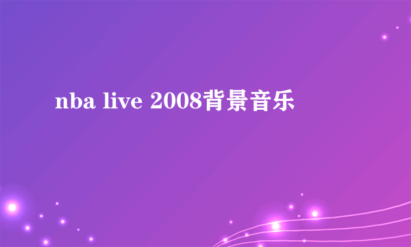 nba live 2008背景音乐