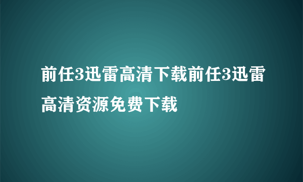 前任3迅雷高清下载前任3迅雷高清资源免费下载