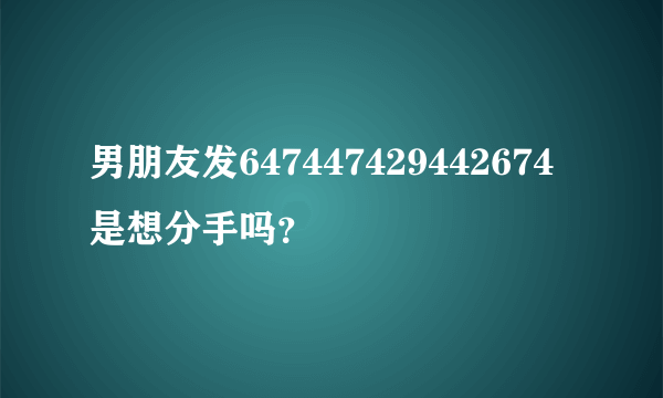 男朋友发647447429442674是想分手吗？