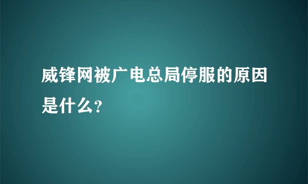 威锋网被广电总局停服的原因是什么？