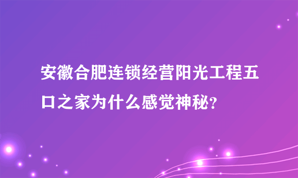 安徽合肥连锁经营阳光工程五口之家为什么感觉神秘？