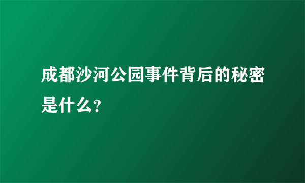 成都沙河公园事件背后的秘密是什么？