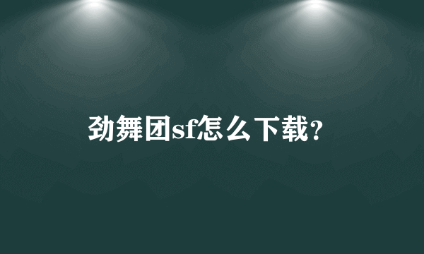 劲舞团sf怎么下载？
