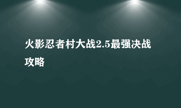 火影忍者村大战2.5最强决战攻略