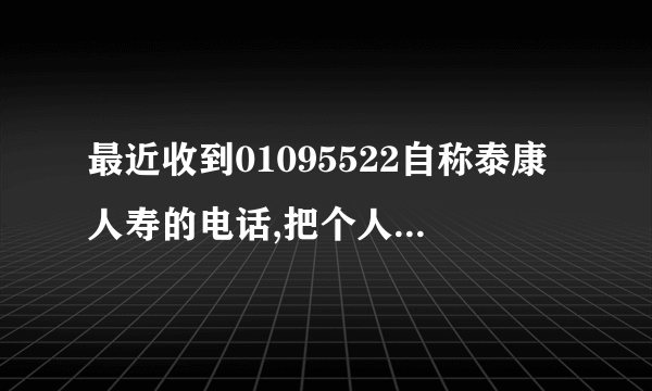 最近收到01095522自称泰康人寿的电话,把个人身份证号,银行