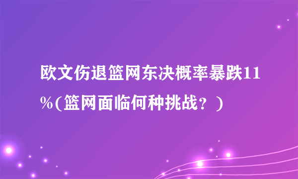 欧文伤退篮网东决概率暴跌11%(篮网面临何种挑战？)