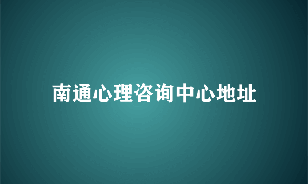 南通心理咨询中心地址