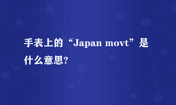 手表上的“Japan movt”是什么意思?