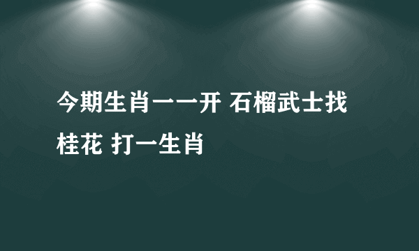 今期生肖一一开 石榴武士找桂花 打一生肖