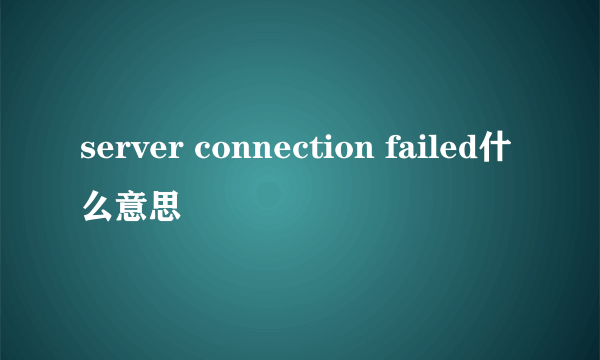 server connection failed什么意思