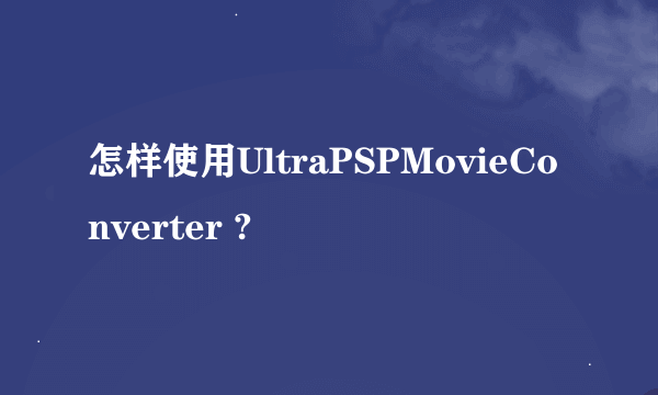怎样使用UltraPSPMovieConverter ?