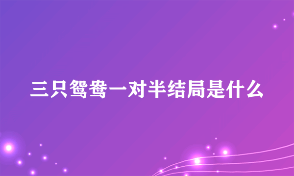 三只鸳鸯一对半结局是什么