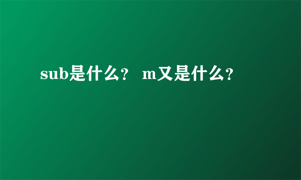 sub是什么？ m又是什么？