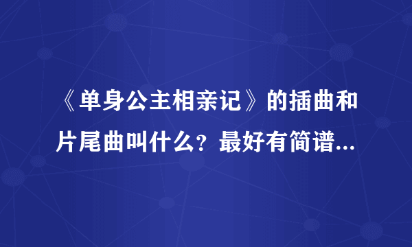 《单身公主相亲记》的插曲和片尾曲叫什么？最好有简谱，谢谢！急急急急急急急急急！！！！！！！
