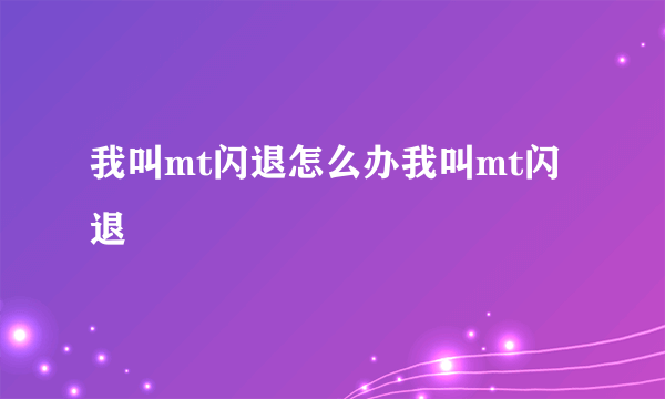 我叫mt闪退怎么办我叫mt闪退