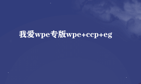 我爱wpe专版wpe+ccp+eg