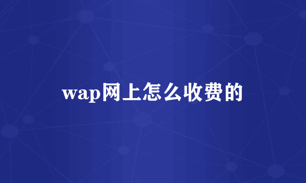 wap网上怎么收费的