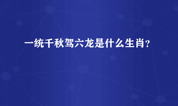 一统千秋驾六龙是什么生肖？