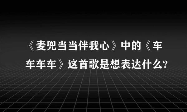 《麦兜当当伴我心》中的《车车车车》这首歌是想表达什么?