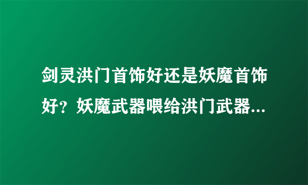 剑灵洪门首饰好还是妖魔首饰好？妖魔武器喂给洪门武器还是用洪门武器喂给妖魔武器？