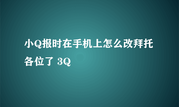 小Q报时在手机上怎么改拜托各位了 3Q