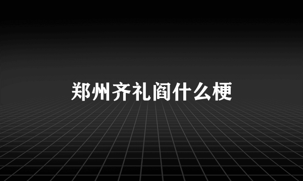 郑州齐礼阎什么梗