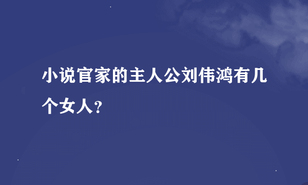 小说官家的主人公刘伟鸿有几个女人？