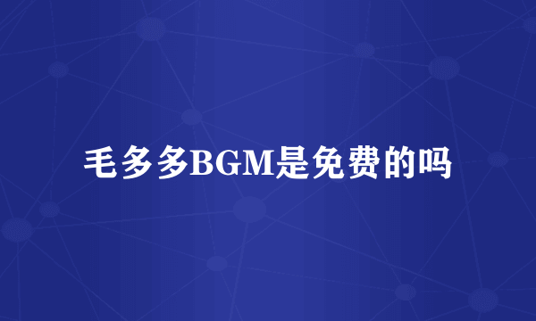 毛多多BGM是免费的吗