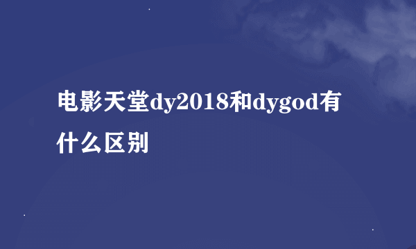 电影天堂dy2018和dygod有什么区别
