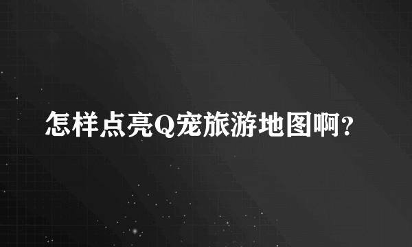 怎样点亮Q宠旅游地图啊？